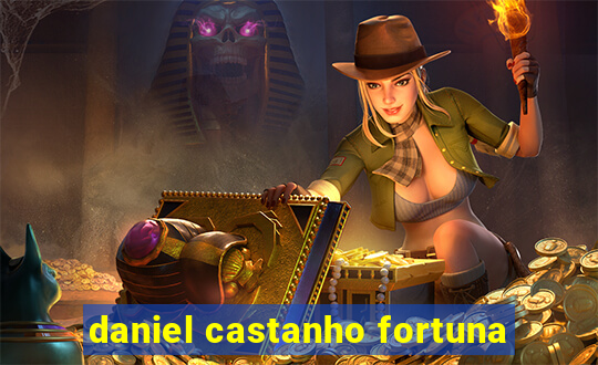 daniel castanho fortuna